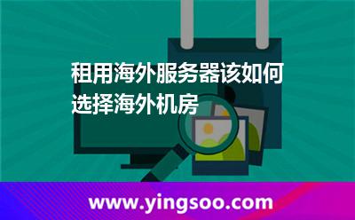 租用海外服務(wù)器該如何選擇海外機(jī)房