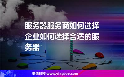 服務(wù)器您的:服務(wù)器服務(wù)商如何選擇企業(yè)如何選擇合適的服務(wù)器 服務(wù)器您的