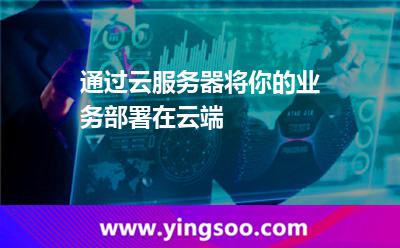 通過云服務器將你的業(yè)務部署在云端 通過云服務器將你的業(yè)務部署在云端