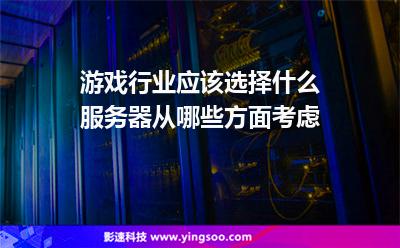 游戲服務(wù)器:游戲行業(yè)應(yīng)該選擇什么服務(wù)器?從哪些方面考慮? 游戲服務(wù)器