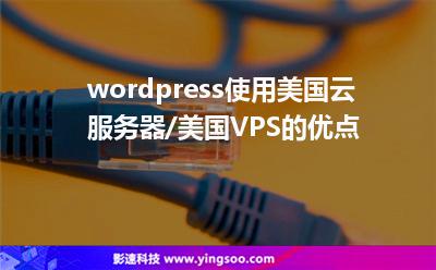 wordpress使用美國云服務器/美國VPS的優(yōu)點 wordpress使用美國云服務器/美國VPS的優(yōu)點
