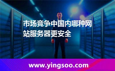 服務(wù)器租用_市場(chǎng)競(jìng)爭(zhēng)中國(guó)內(nèi)哪種網(wǎng)站服務(wù)器更安全 服務(wù)器租用