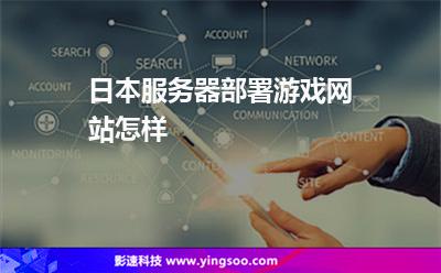 日本服務(wù)器部署游戲網(wǎng)站怎樣 日本服務(wù)器部署游戲網(wǎng)站怎樣