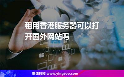 租用香港服務(wù)器可以打開(kāi)國(guó)外網(wǎng)站嗎 租用香港服務(wù)器可以打開(kāi)國(guó)外網(wǎng)站嗎