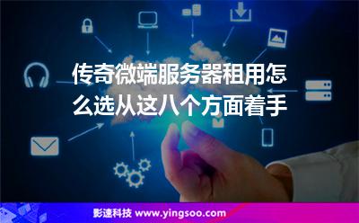 服務(wù)器租用:傳奇微端服務(wù)器租用怎么選從這八個(gè)方面著手 服務(wù)器租用