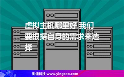 虛擬主機哪里好 我們要根據(jù)自身的需求來選擇 虛擬主機哪里好 我們要根據(jù)自身的需求來選擇