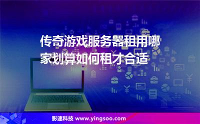 傳奇游戲服務(wù)器租用哪家劃算如何租才合適 傳奇游戲服務(wù)器租用哪家劃算如何租才合適
