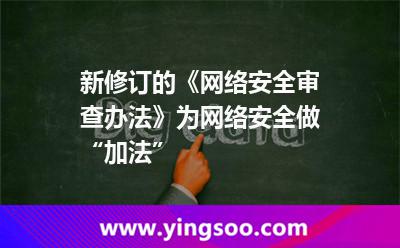 新修訂的《網(wǎng)絡(luò)安全審查辦法》為網(wǎng)絡(luò)安全做“加法” 新修訂的《網(wǎng)絡(luò)安全審查辦法》為網(wǎng)絡(luò)安全做“加法”