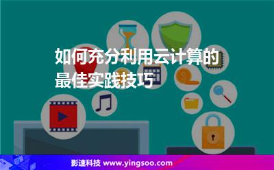 如何充分利用云計(jì)算的最佳實(shí)踐技巧 如何充分利用云計(jì)算的最佳實(shí)踐技巧