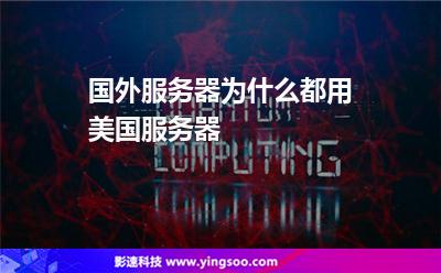 國外服務器為什么都用美國服務器 國外服務器為什么都用美國服務器