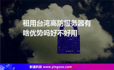 租用臺(tái)灣高防服務(wù)器有啥優(yōu)勢(shì)嗎好不好用 租用臺(tái)灣高防服務(wù)器有啥優(yōu)勢(shì)嗎好不好用