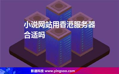 小說網(wǎng)站用香港服務(wù)器合適嗎 小說網(wǎng)站用香港服務(wù)器合適嗎