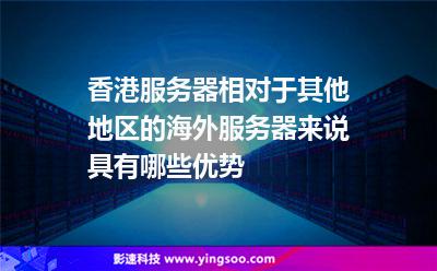 香港服務(wù)器相對于其他地區(qū)的海外服務(wù)器來說具有哪些優(yōu)勢 香港服務(wù)器相對于其他地區(qū)的海外服務(wù)器來說具有哪些優(yōu)勢