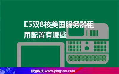 E5雙8核美國服務(wù)器租用配置有哪些 E5雙8核美國服務(wù)器租用配置有哪些