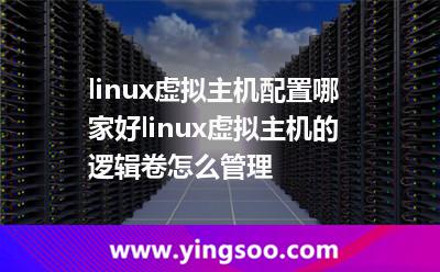 linux虛擬主機(jī)配置哪家好linux虛擬主機(jī)的邏輯卷怎么管理 linux虛擬主機(jī)配置哪家好linux虛擬主機(jī)的邏輯卷怎么管理