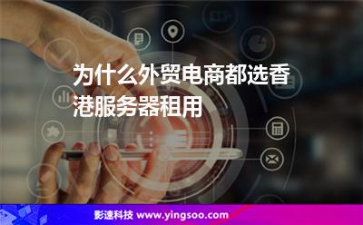 為什么外貿(mào)電商都選香港服務(wù)器租用 為什么外貿(mào)電商都選香港服務(wù)器租用