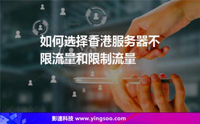 如何選擇香港服務器不限流量和限制流量 如何選擇香港服務器不限流量和限制流量