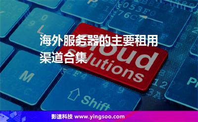 海外服務(wù)器的主要租用渠道合集 海外服務(wù)器的主要租用渠道合集