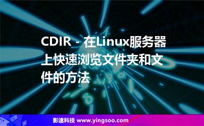 CDIR - 在Linux服務器上快速瀏覽文件夾和文件的方法 CDIR - 在Linux服務器上快速瀏覽文件夾和文件的方法