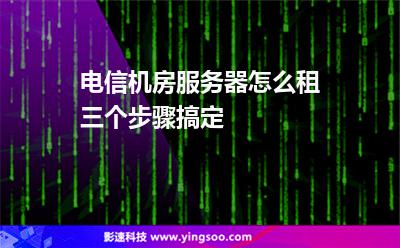 電信機房服務(wù)器怎么租三個步驟搞定 電信機房服務(wù)器怎么租三個步驟搞定
