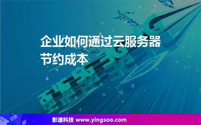 企業(yè)如何通過云服務(wù)器節(jié)約成本 企業(yè)如何通過云服務(wù)器節(jié)約成本
