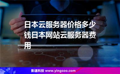 日本云服務(wù)器價格多少錢日本網(wǎng)站云服務(wù)器費用 日本云服務(wù)器價格多少錢日本網(wǎng)站云服務(wù)器費用