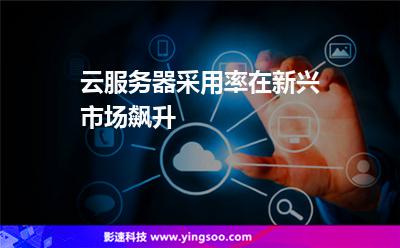 云服務(wù)器采用率在新興市場飆升 云服務(wù)器采用率在新興市場飆升
