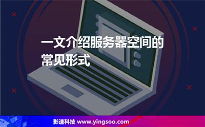 一文介紹服務(wù)器空間的常見(jiàn)形式 一文介紹服務(wù)器空間的常見(jiàn)形式
