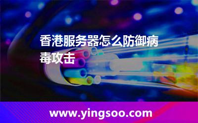 香港服務(wù)器怎么防御病毒攻擊 香港服務(wù)器怎么防御病毒攻擊