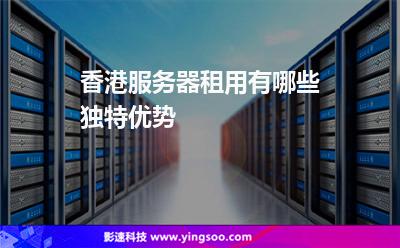 香港服務(wù)器租用有哪些獨特優(yōu)勢 香港服務(wù)器租用有哪些獨特優(yōu)勢