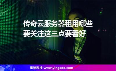 傳奇云服務(wù)器租用哪些要關(guān)注這三點(diǎn)要看好 傳奇云服務(wù)器租用哪些要關(guān)注這三點(diǎn)要看好