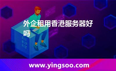 外企租用香港服務(wù)器好嗎 外企租用香港服務(wù)器好嗎