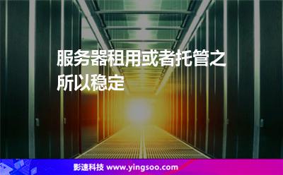 服務(wù)器租用或者托管之所以穩(wěn)定 服務(wù)器租用或者托管之所以穩(wěn)定