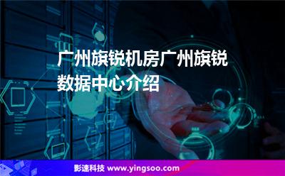 廣州旗銳機(jī)房,廣州旗銳數(shù)據(jù)中心介紹 廣州旗銳機(jī)房,廣州旗銳數(shù)據(jù)中心介紹