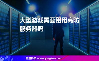 大型游戲需要租用高防服務(wù)器嗎? 大型游戲需要租用高防服務(wù)器嗎?