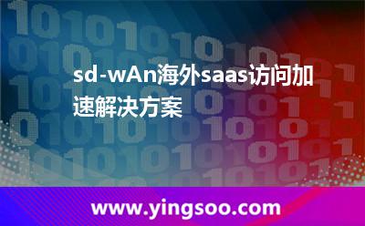 sd-wAn海外saas訪問加速解決方案