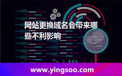 網(wǎng)站更換域名會帶來哪些不利影響 網(wǎng)站更換域名會帶來哪些不利影響