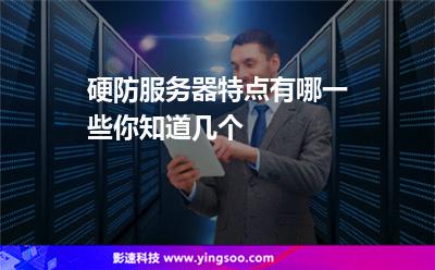 硬防服務(wù)器特點(diǎn)有哪一些，你知道幾個(gè)