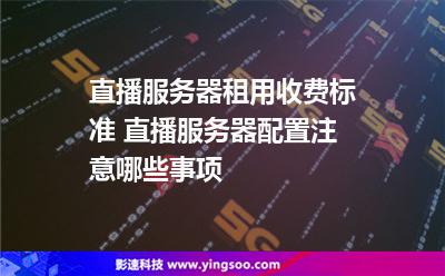 直播服務(wù)器租用收費(fèi)標(biāo)準(zhǔn) 直播服務(wù)器配置注意哪些事項(xiàng)  直播服務(wù)器租用收費(fèi)標(biāo)準(zhǔn) 直播服務(wù)器配置注意哪些事項(xiàng)