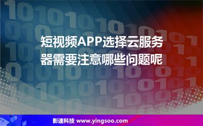 短視頻APP選擇云服務(wù)器，需要注意哪些問(wèn)題呢