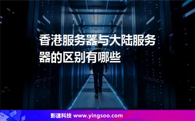 香港服務(wù)器與大陸服務(wù)器的區(qū)別有哪些 香港服務(wù)器與大陸服務(wù)器的區(qū)別有哪些