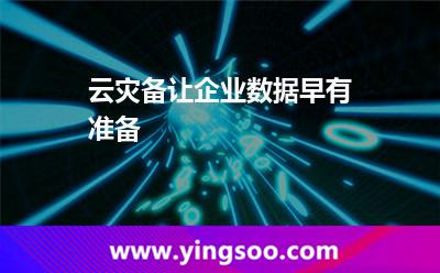 云災(zāi)備，讓企業(yè)數(shù)據(jù)早有準(zhǔn)備