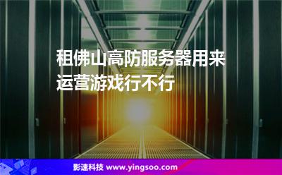 租佛山高防服務(wù)器用來運(yùn)營游戲行不行