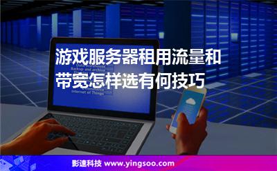 游戲服務(wù)器租用流量和帶寬怎樣選有何技巧