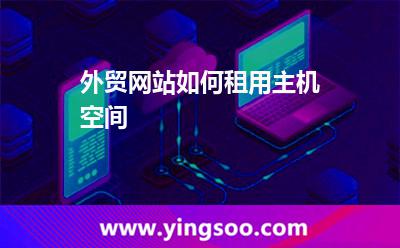 外貿(mào)網(wǎng)站如何租用主機空間 外貿(mào)網(wǎng)站如何租用主機空間