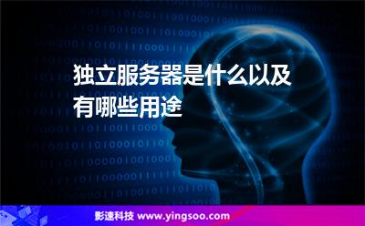 獨(dú)立服務(wù)器是什么以及有哪些用途 獨(dú)立服務(wù)器是什么以及有哪些用途