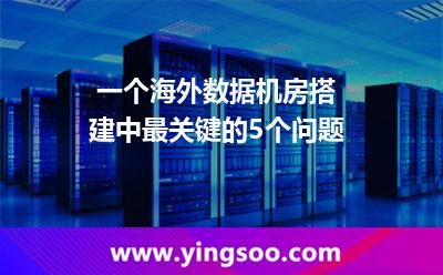 一個海外數(shù)據(jù)機房搭建中，最關(guān)鍵的5個問題