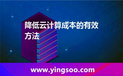 降低云計(jì)算成本的有效方法 降低云計(jì)算成本的有效方法