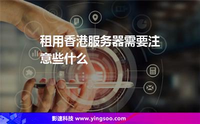 租用香港服務(wù)器需要注意些什么 租用香港服務(wù)器需要注意些什么