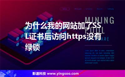 為什么我的網(wǎng)站加了SSL證書后訪問https沒有綠鎖 為什么我的網(wǎng)站加了SSL證書后訪問https沒有綠鎖